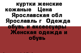 куртки женские кожаные › Цена ­ 5 000 - Ярославская обл., Ярославль г. Одежда, обувь и аксессуары » Женская одежда и обувь   